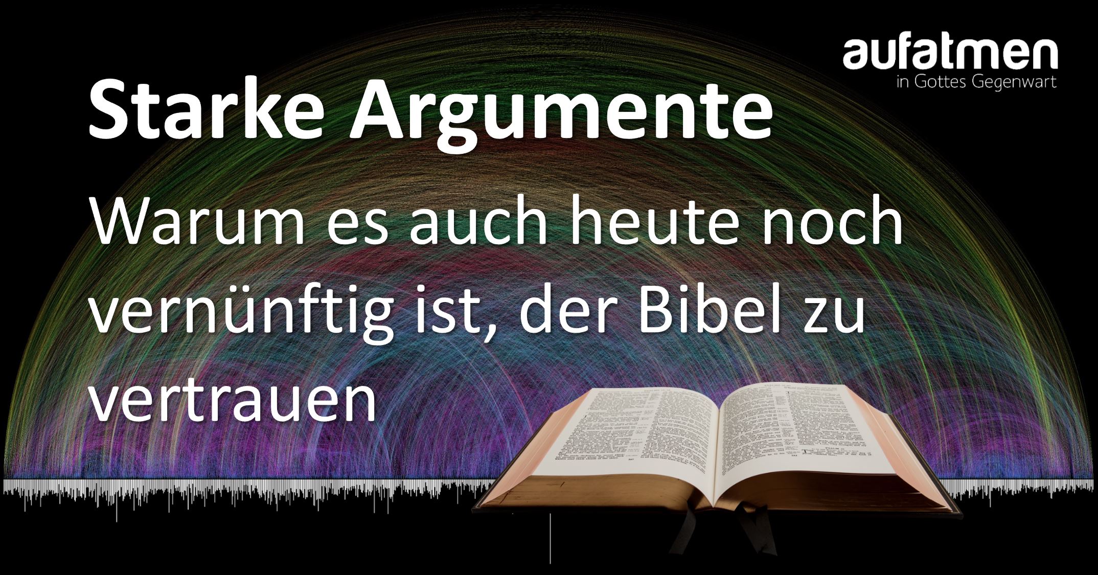 Starke Argumente – Warum es auch heute noch vernünftig ist, der Bibel zu vertrauen
