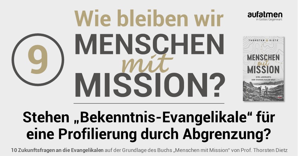 Wie bleiben wir Menschen mit Mission 9: Stehen „Bekenntnis-Evangelikale“ für eine Profilierung durch Abgrenzung?