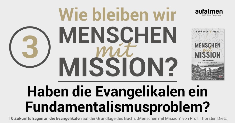 Wie bleiben wir Menschen mit Mission 3: Haben die Evangelikalen ein Fundamentalismusproblem?